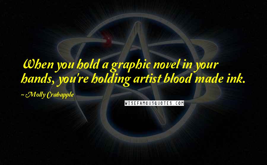 Molly Crabapple Quotes: When you hold a graphic novel in your hands, you're holding artist blood made ink.