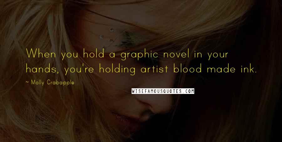 Molly Crabapple Quotes: When you hold a graphic novel in your hands, you're holding artist blood made ink.
