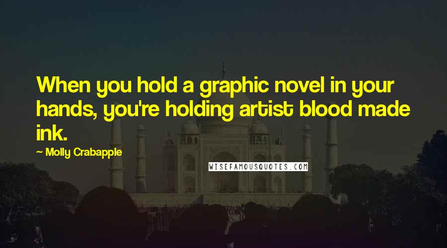 Molly Crabapple Quotes: When you hold a graphic novel in your hands, you're holding artist blood made ink.