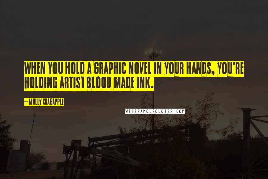 Molly Crabapple Quotes: When you hold a graphic novel in your hands, you're holding artist blood made ink.