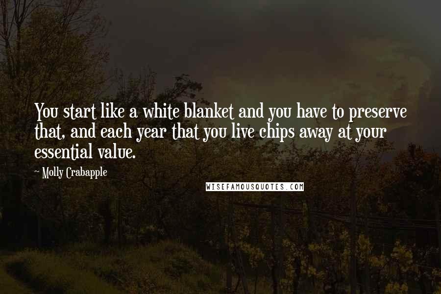 Molly Crabapple Quotes: You start like a white blanket and you have to preserve that, and each year that you live chips away at your essential value.