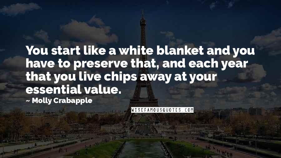 Molly Crabapple Quotes: You start like a white blanket and you have to preserve that, and each year that you live chips away at your essential value.