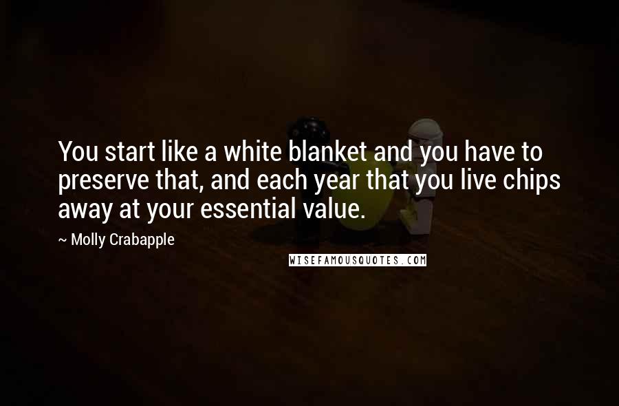 Molly Crabapple Quotes: You start like a white blanket and you have to preserve that, and each year that you live chips away at your essential value.