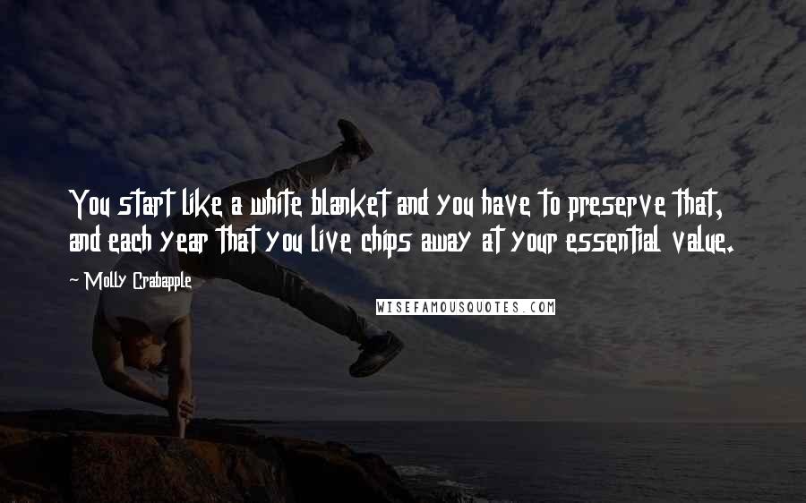 Molly Crabapple Quotes: You start like a white blanket and you have to preserve that, and each year that you live chips away at your essential value.