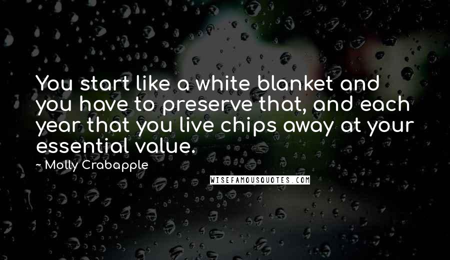 Molly Crabapple Quotes: You start like a white blanket and you have to preserve that, and each year that you live chips away at your essential value.
