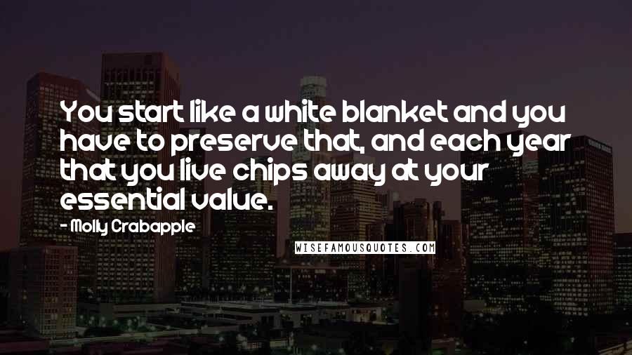 Molly Crabapple Quotes: You start like a white blanket and you have to preserve that, and each year that you live chips away at your essential value.