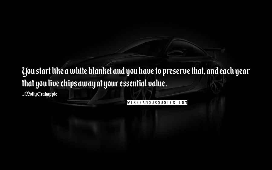 Molly Crabapple Quotes: You start like a white blanket and you have to preserve that, and each year that you live chips away at your essential value.