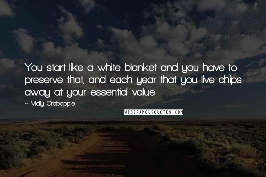 Molly Crabapple Quotes: You start like a white blanket and you have to preserve that, and each year that you live chips away at your essential value.