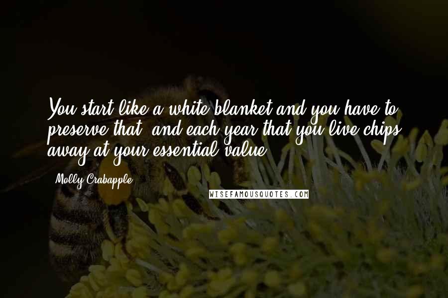 Molly Crabapple Quotes: You start like a white blanket and you have to preserve that, and each year that you live chips away at your essential value.