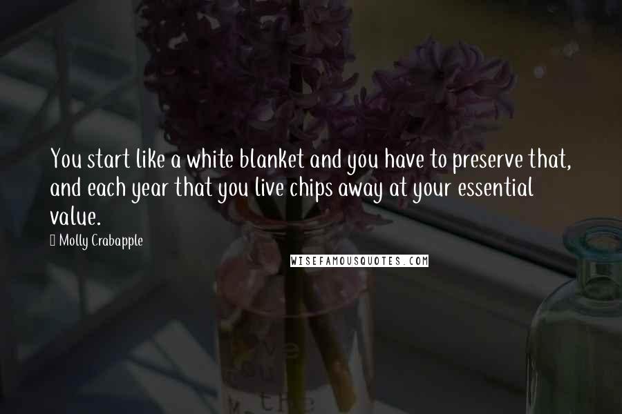 Molly Crabapple Quotes: You start like a white blanket and you have to preserve that, and each year that you live chips away at your essential value.