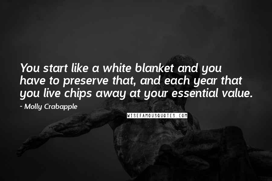 Molly Crabapple Quotes: You start like a white blanket and you have to preserve that, and each year that you live chips away at your essential value.