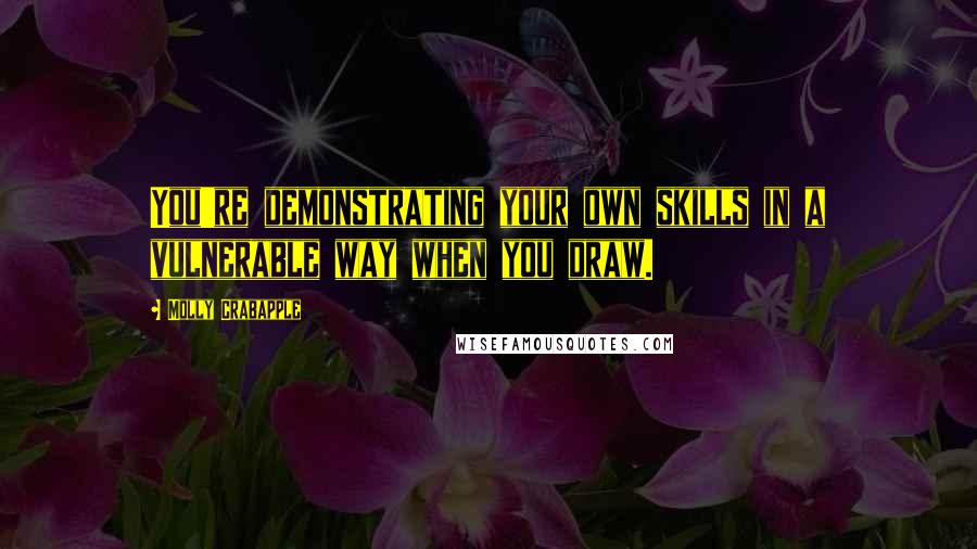 Molly Crabapple Quotes: You're demonstrating your own skills in a vulnerable way when you draw.