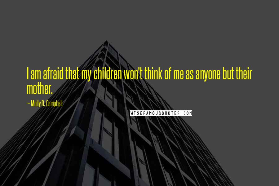 Molly D. Campbell Quotes: I am afraid that my children won't think of me as anyone but their mother.