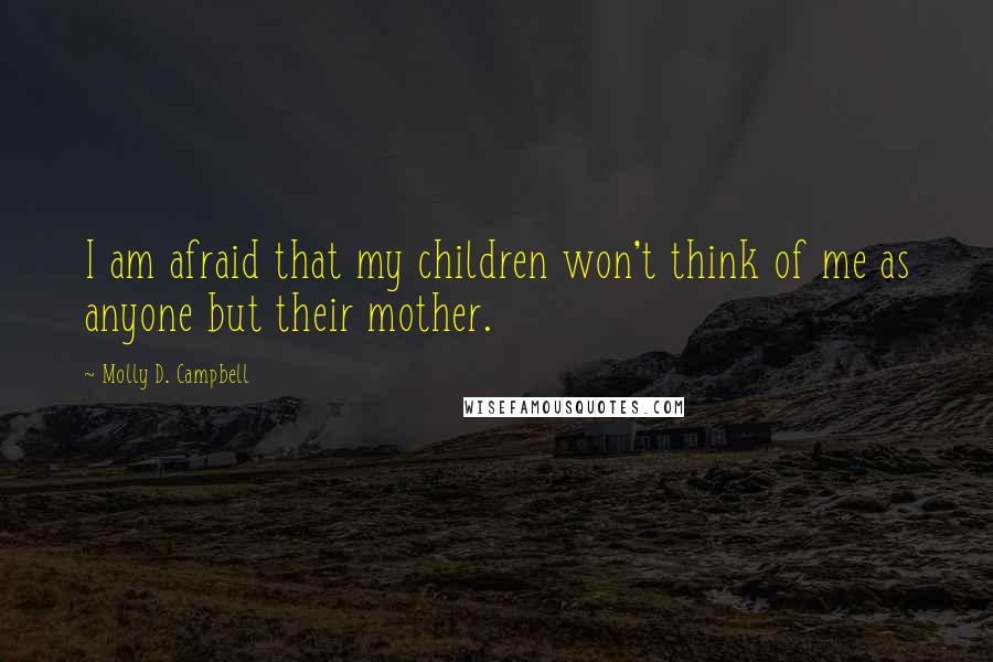 Molly D. Campbell Quotes: I am afraid that my children won't think of me as anyone but their mother.