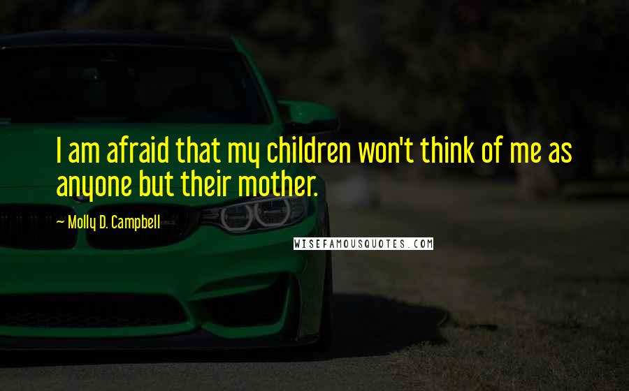 Molly D. Campbell Quotes: I am afraid that my children won't think of me as anyone but their mother.
