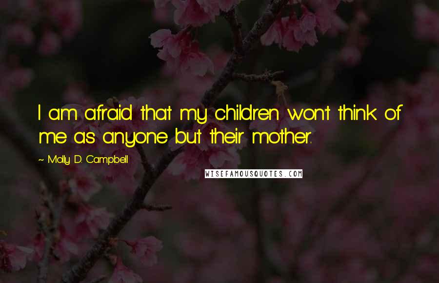 Molly D. Campbell Quotes: I am afraid that my children won't think of me as anyone but their mother.