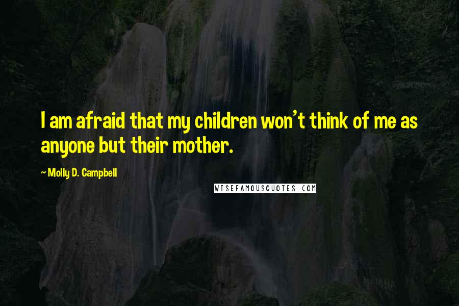 Molly D. Campbell Quotes: I am afraid that my children won't think of me as anyone but their mother.