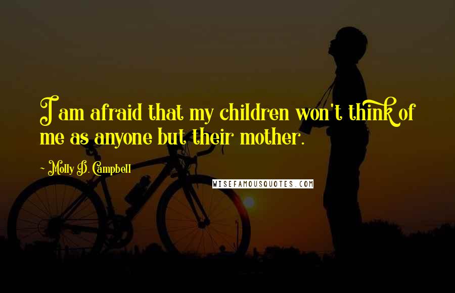 Molly D. Campbell Quotes: I am afraid that my children won't think of me as anyone but their mother.