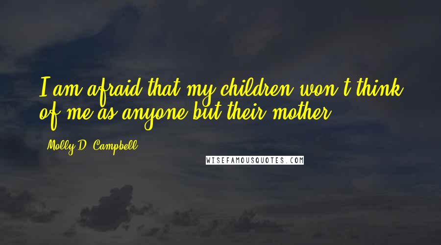 Molly D. Campbell Quotes: I am afraid that my children won't think of me as anyone but their mother.