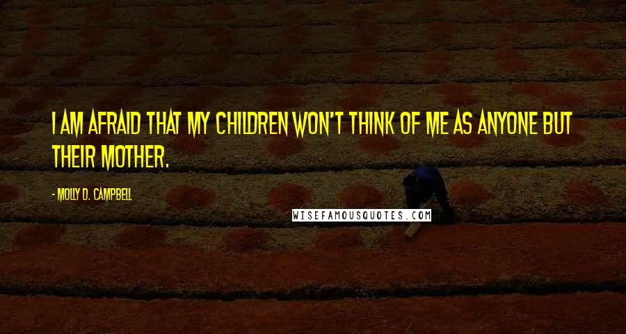 Molly D. Campbell Quotes: I am afraid that my children won't think of me as anyone but their mother.