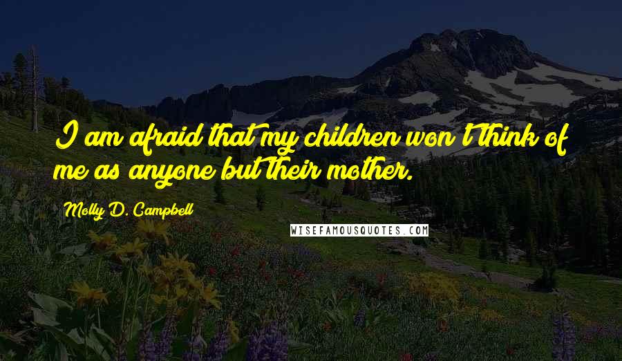 Molly D. Campbell Quotes: I am afraid that my children won't think of me as anyone but their mother.