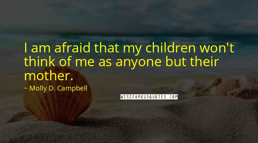 Molly D. Campbell Quotes: I am afraid that my children won't think of me as anyone but their mother.