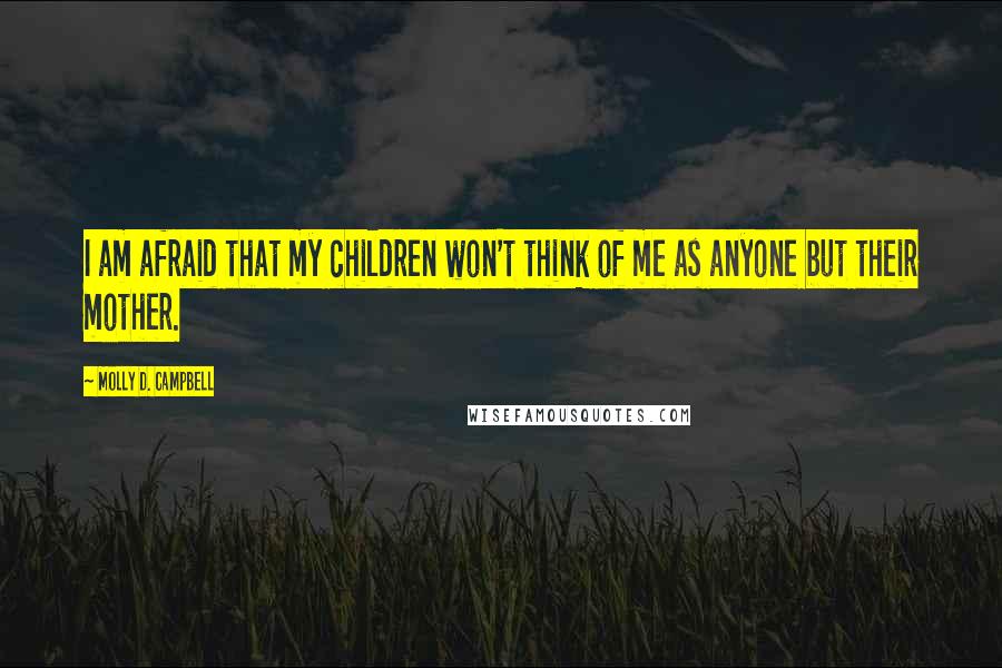 Molly D. Campbell Quotes: I am afraid that my children won't think of me as anyone but their mother.
