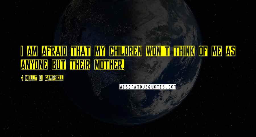 Molly D. Campbell Quotes: I am afraid that my children won't think of me as anyone but their mother.