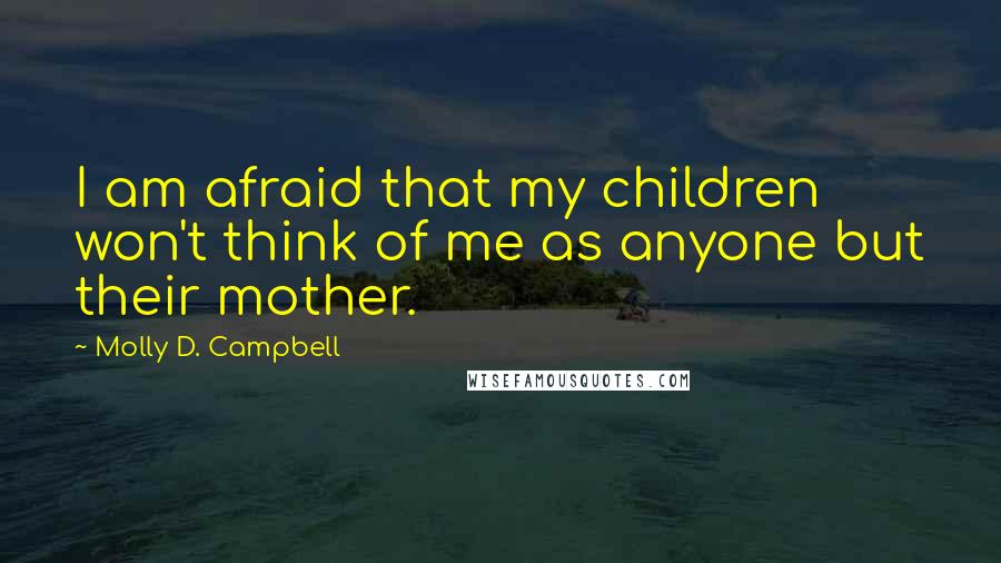 Molly D. Campbell Quotes: I am afraid that my children won't think of me as anyone but their mother.
