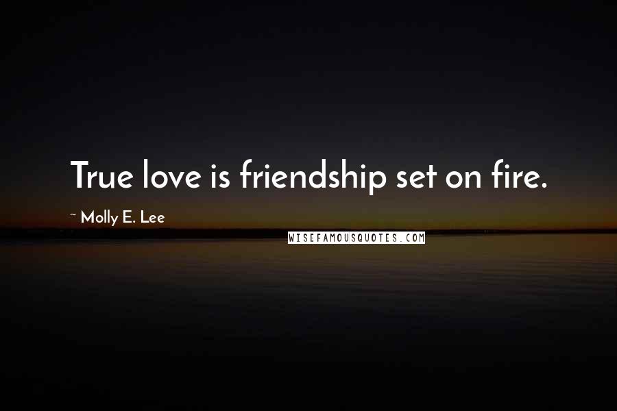 Molly E. Lee Quotes: True love is friendship set on fire.