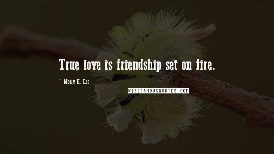 Molly E. Lee Quotes: True love is friendship set on fire.