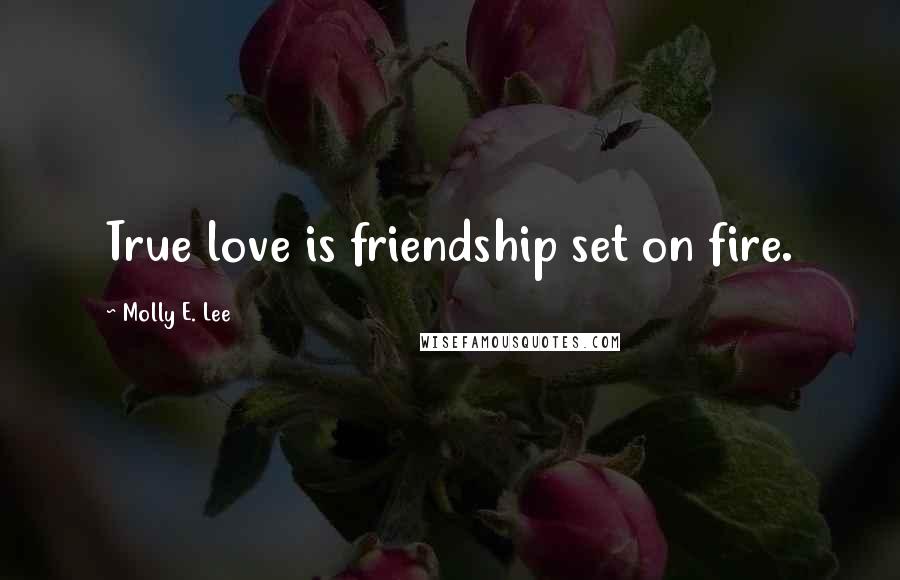 Molly E. Lee Quotes: True love is friendship set on fire.