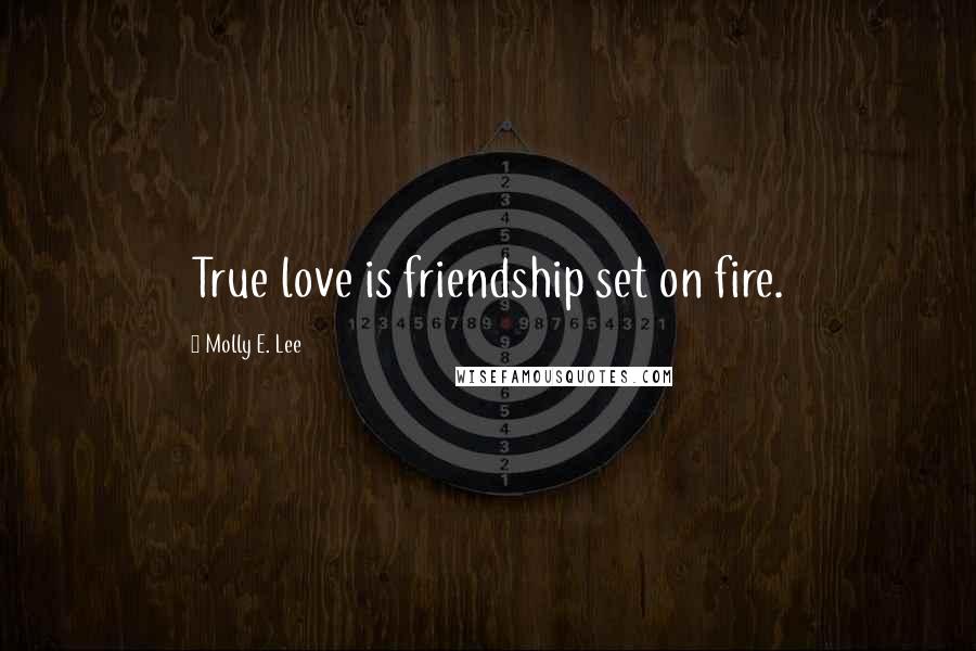 Molly E. Lee Quotes: True love is friendship set on fire.