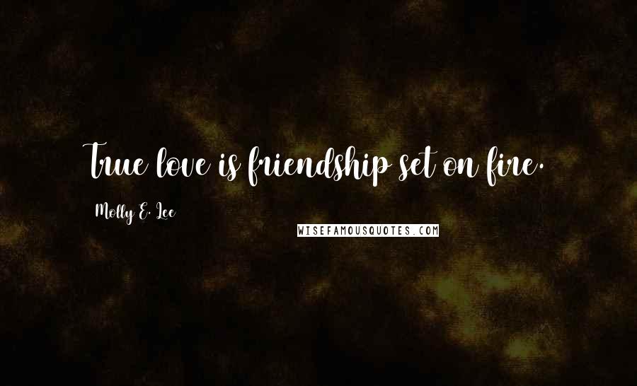 Molly E. Lee Quotes: True love is friendship set on fire.