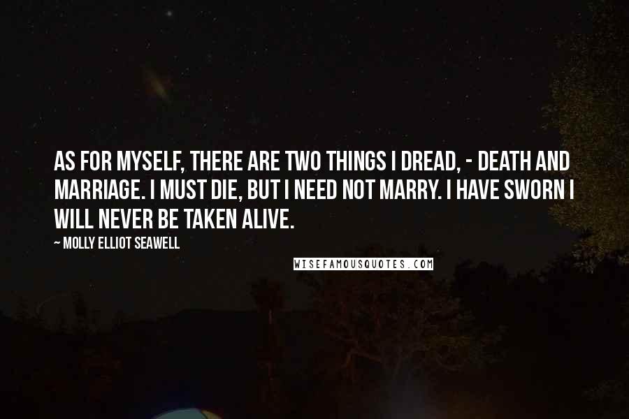 Molly Elliot Seawell Quotes: As for myself, there are two things I dread, - death and marriage. I must die, but I need not marry. I have sworn I will never be taken alive.