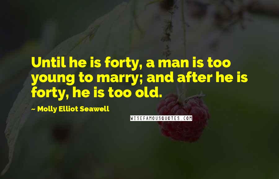 Molly Elliot Seawell Quotes: Until he is forty, a man is too young to marry; and after he is forty, he is too old.
