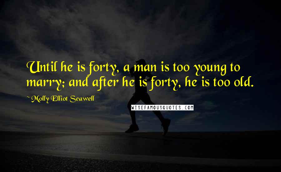 Molly Elliot Seawell Quotes: Until he is forty, a man is too young to marry; and after he is forty, he is too old.