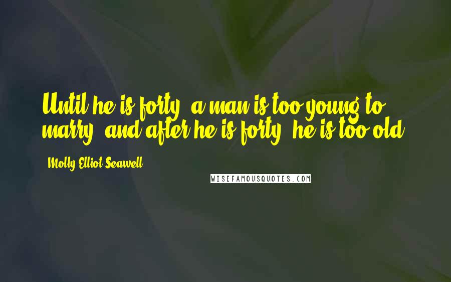 Molly Elliot Seawell Quotes: Until he is forty, a man is too young to marry; and after he is forty, he is too old.