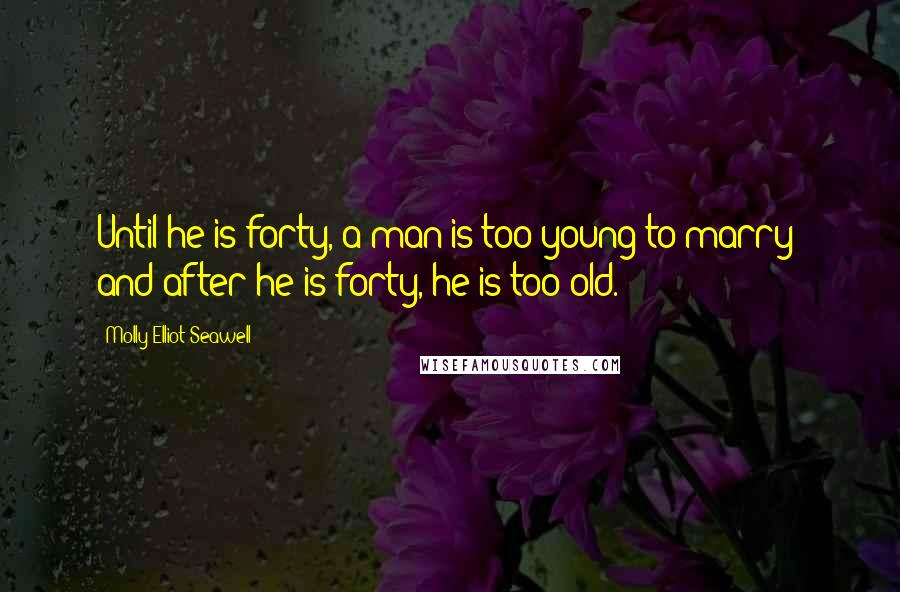 Molly Elliot Seawell Quotes: Until he is forty, a man is too young to marry; and after he is forty, he is too old.