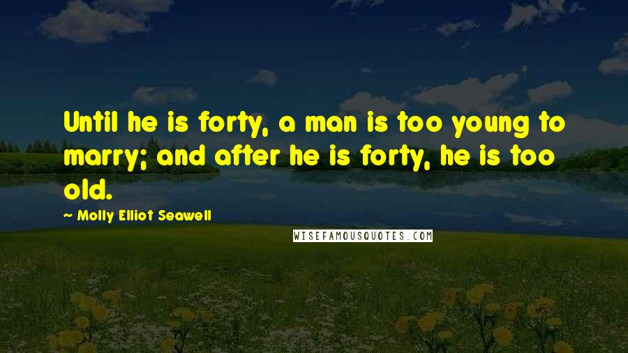 Molly Elliot Seawell Quotes: Until he is forty, a man is too young to marry; and after he is forty, he is too old.