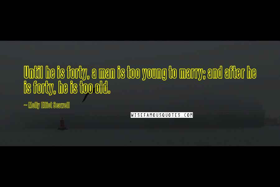 Molly Elliot Seawell Quotes: Until he is forty, a man is too young to marry; and after he is forty, he is too old.