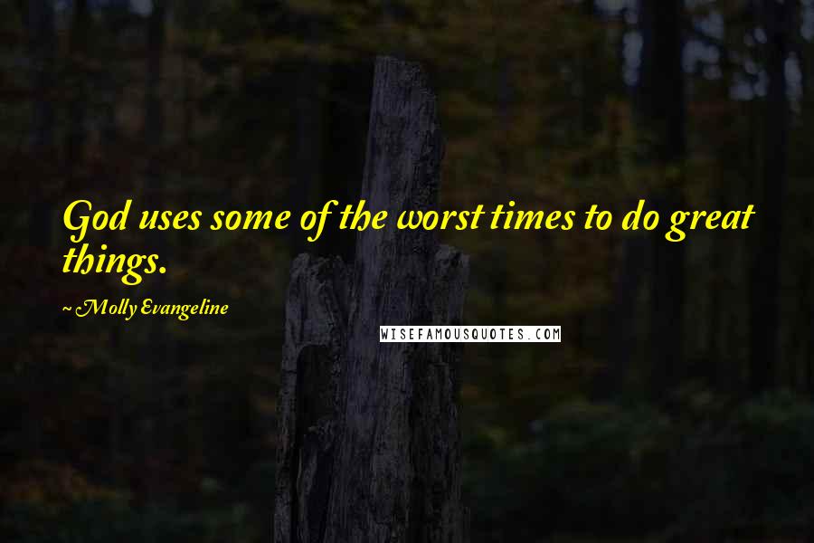 Molly Evangeline Quotes: God uses some of the worst times to do great things.