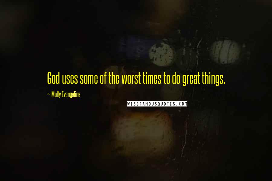 Molly Evangeline Quotes: God uses some of the worst times to do great things.