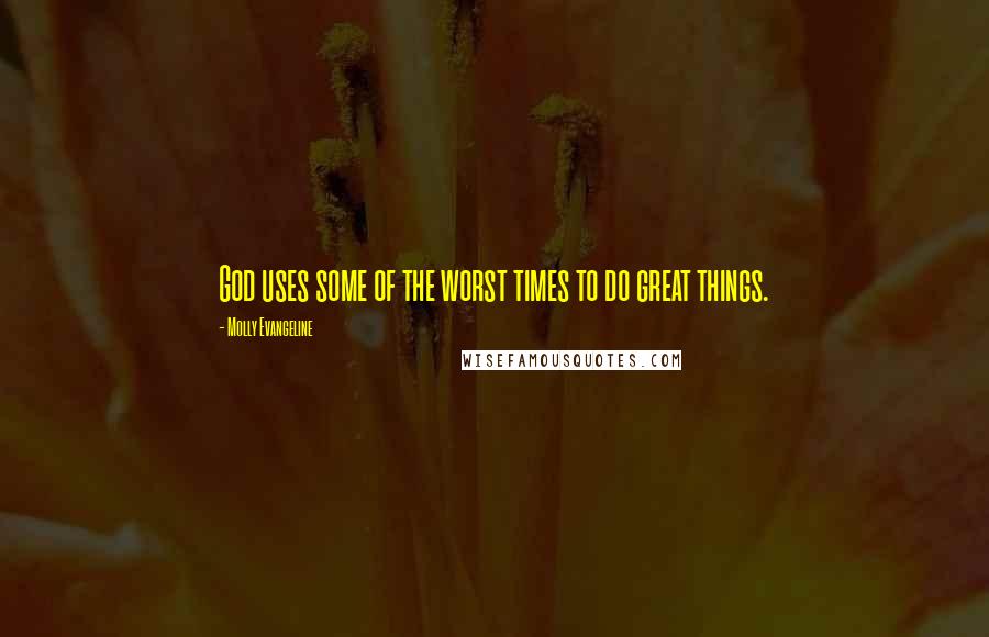 Molly Evangeline Quotes: God uses some of the worst times to do great things.