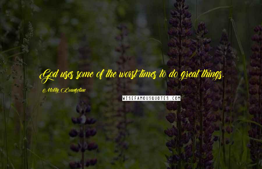 Molly Evangeline Quotes: God uses some of the worst times to do great things.