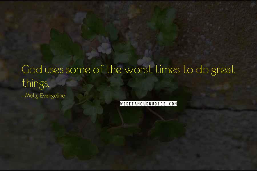 Molly Evangeline Quotes: God uses some of the worst times to do great things.