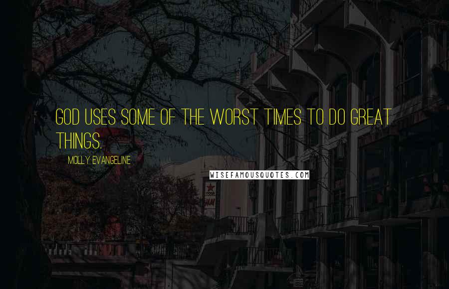 Molly Evangeline Quotes: God uses some of the worst times to do great things.
