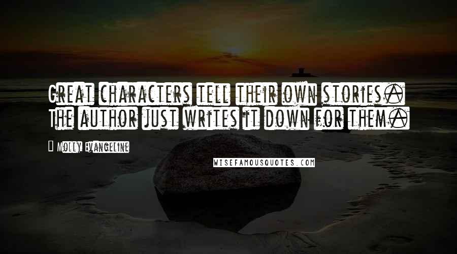 Molly Evangeline Quotes: Great characters tell their own stories. The author just writes it down for them.