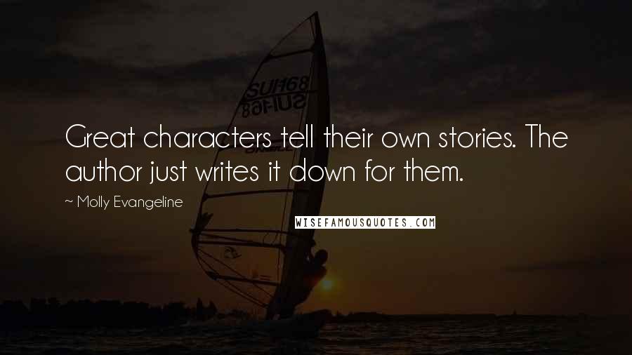 Molly Evangeline Quotes: Great characters tell their own stories. The author just writes it down for them.