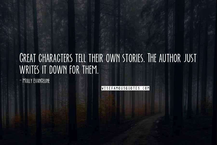Molly Evangeline Quotes: Great characters tell their own stories. The author just writes it down for them.